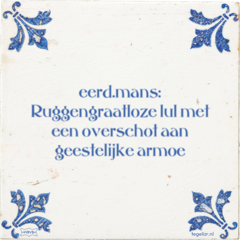 eerd.mans: Ruggengraatloze lul met een overschot aan geestelijke armoe - Online tegeltjes bakken