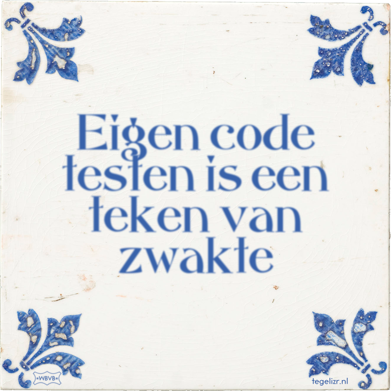 Eigen code testen is een teken van zwakte - Online tegeltjes bakken