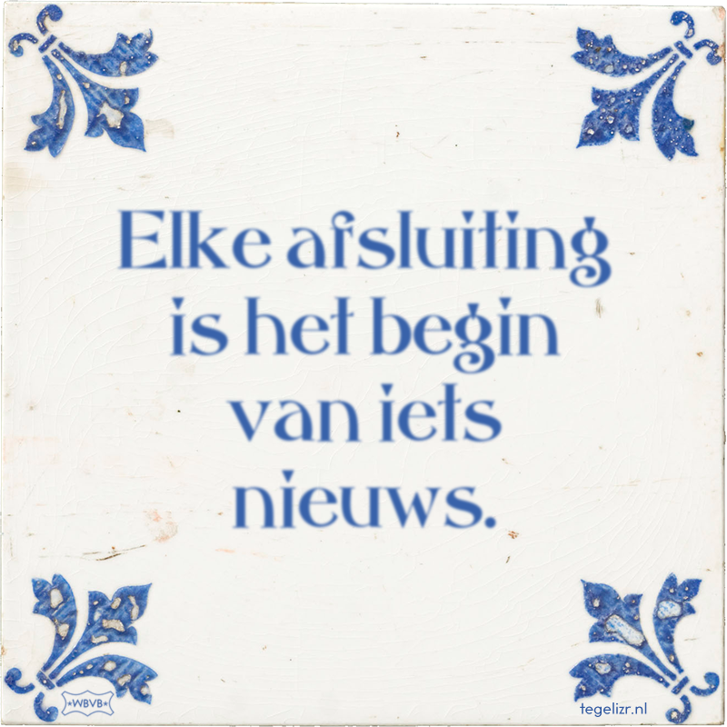 Elke afsluiting is het begin van iets nieuws. - Online tegeltjes bakken