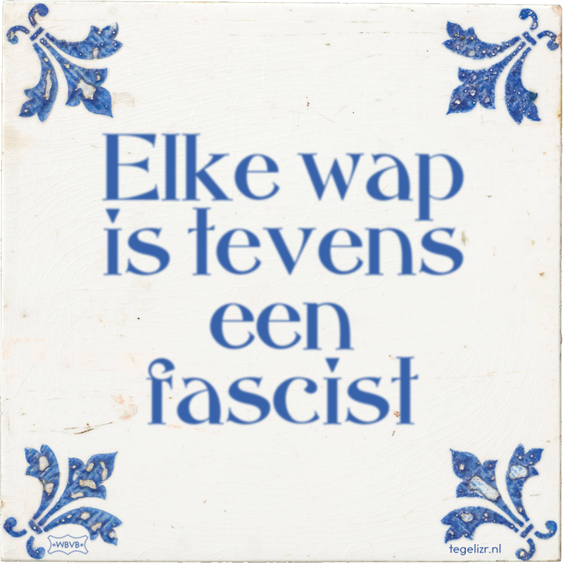 Elke wap is tevens een fascist - Online tegeltjes bakken
