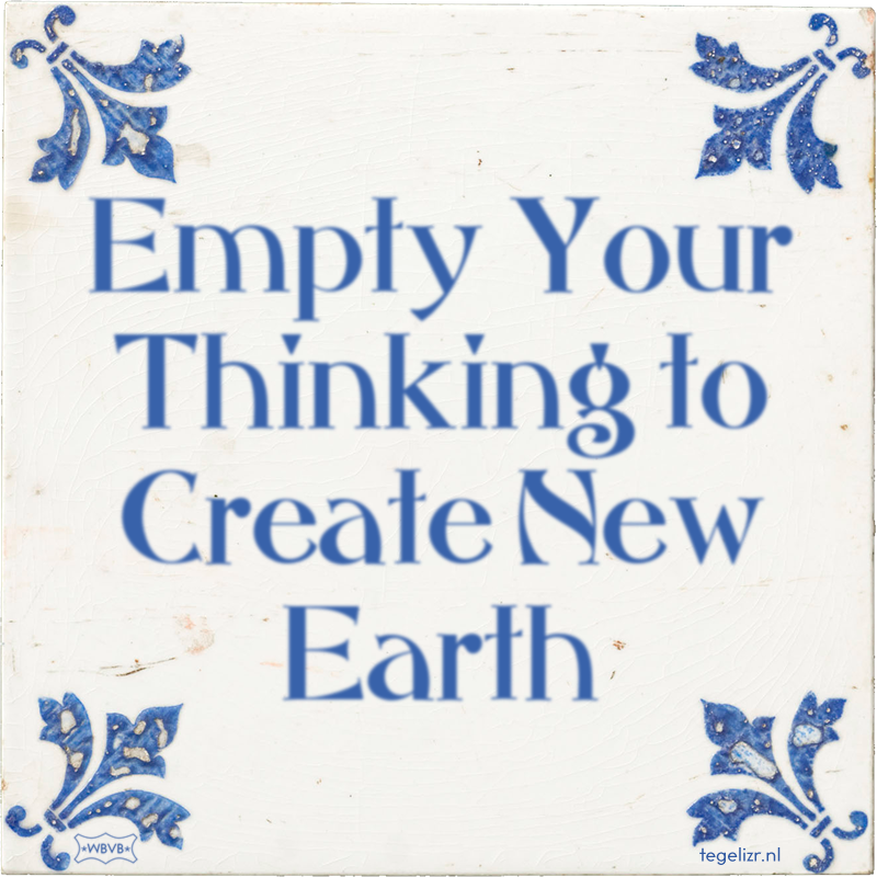 Empty Your Thinking to Create New Earth - Online tegeltjes bakken