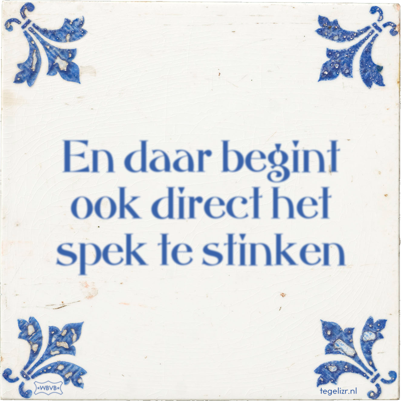 En daar begint ook direct het spek te stinken - Online tegeltjes bakken
