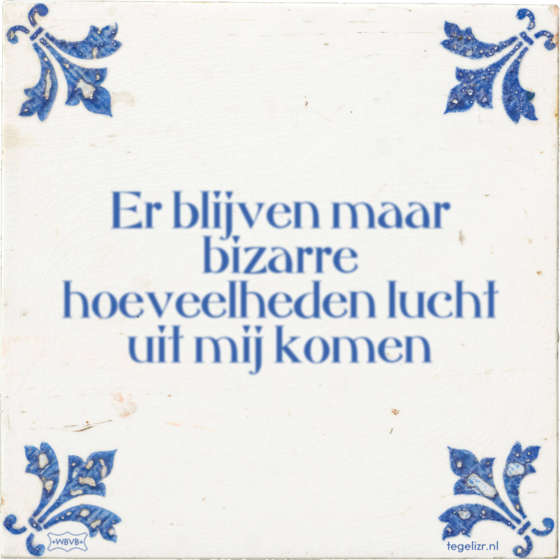 Er blijven maar bizarre hoeveelheden lucht uit mij komen - Online tegeltjes bakken