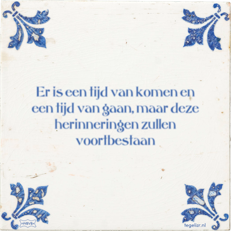 Er is een tijd van komen en een tijd van gaan, maar deze herinneringen zullen voortbestaan - Online tegeltjes bakken