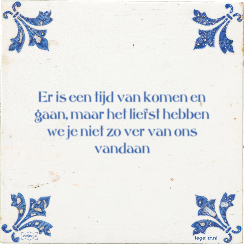 Er is een tijd van komen en gaan, maar het liefst hebben we je niet zo ver van ons vandaan - Online tegeltjes bakken