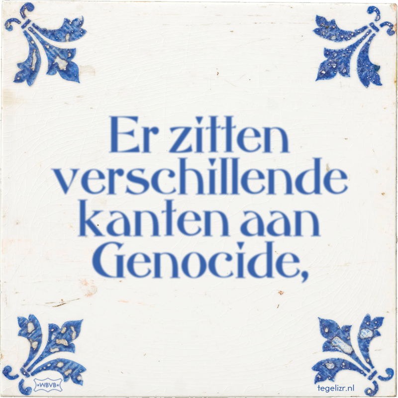 Er zitten verschillende kanten aan Genocide, - Online tegeltjes bakken