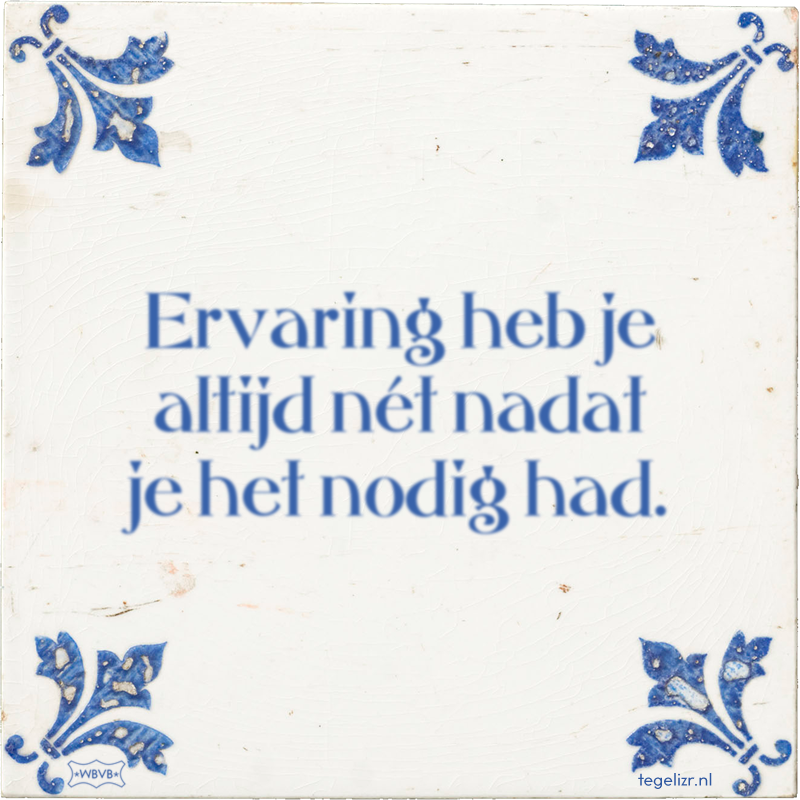 Ervaring heb je altijd nét nadat je het nodig had. - Online tegeltjes bakken