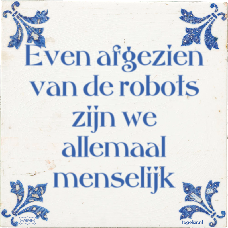 Even afgezien van de robots zijn we allemaal menselijk - Online tegeltjes bakken