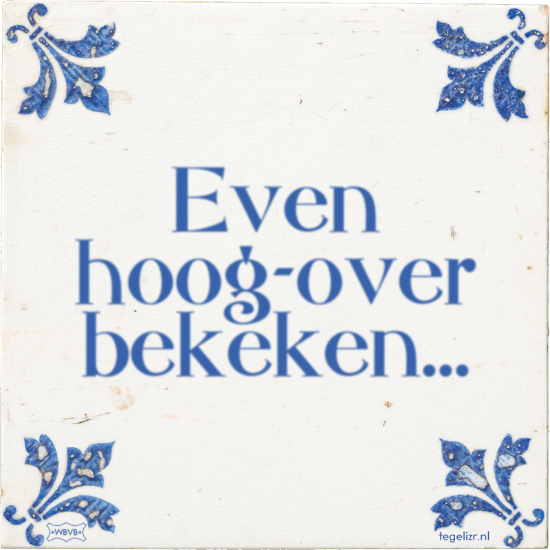Even hoog-over bekeken… - Online tegeltjes bakken
