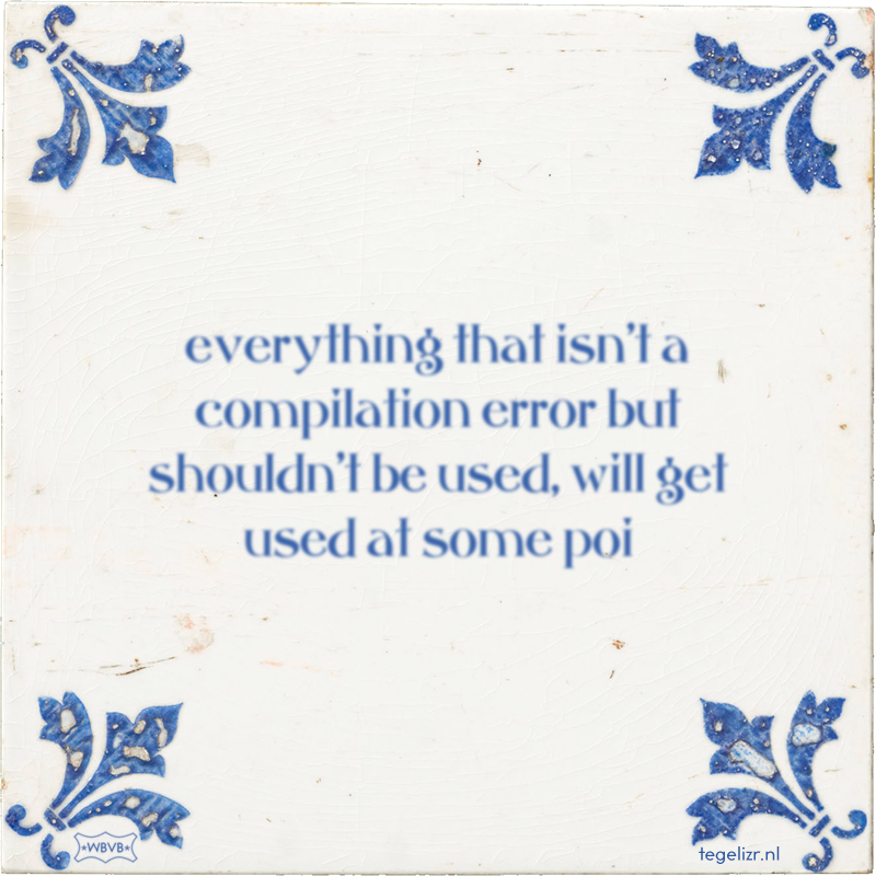 everything that isn't a compilation error but shouldn't be used, will get used at some poi - Online tegeltjes bakken