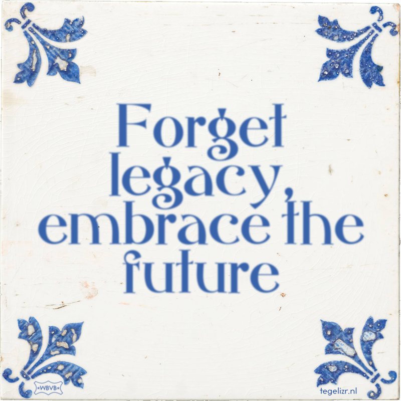 Forget legacy, embrace the future - Online tegeltjes bakken