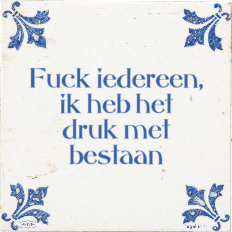 Fuck iedereen, ik heb het druk met bestaan - Online tegeltjes bakken