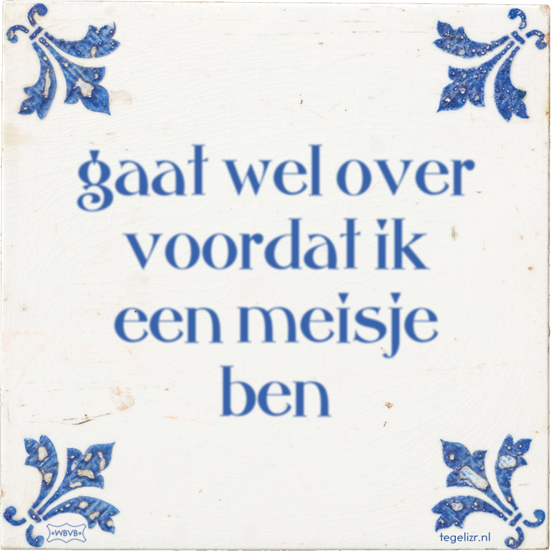 gaat wel over voordat ik een meisje ben - Online tegeltjes bakken