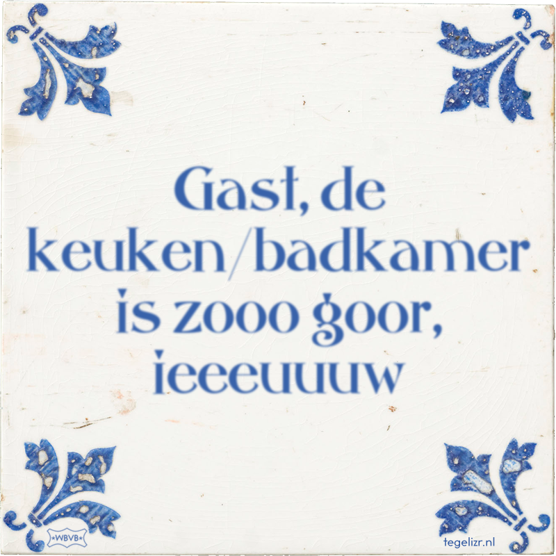 Gast, de keuken/badkamer is zooo goor, ieeeuuuw - Online tegeltjes bakken