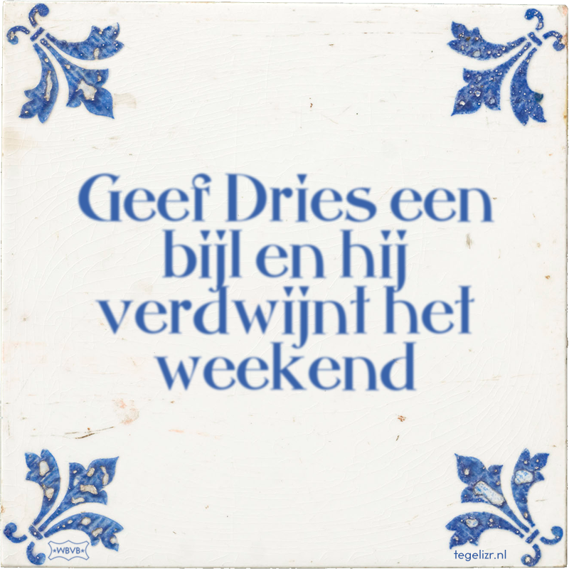 Geef Dries een bijl en hij verdwijnt het weekend - Online tegeltjes bakken