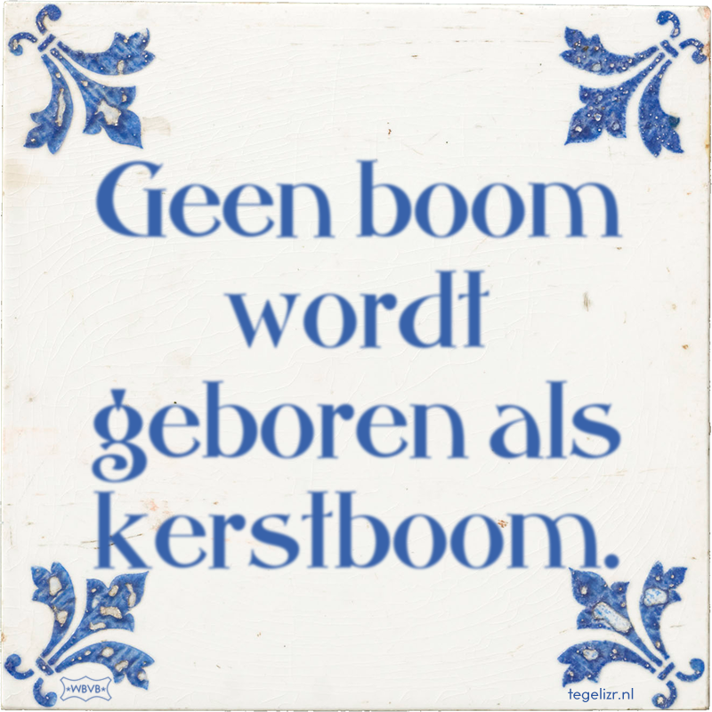 Geen boom wordt geboren als kerstboom. - Online tegeltjes bakken