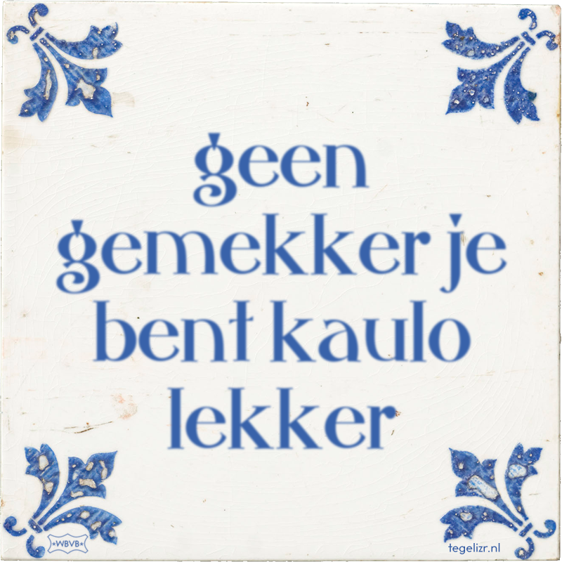 geen gemekker je bent kaulo lekker - Online tegeltjes bakken