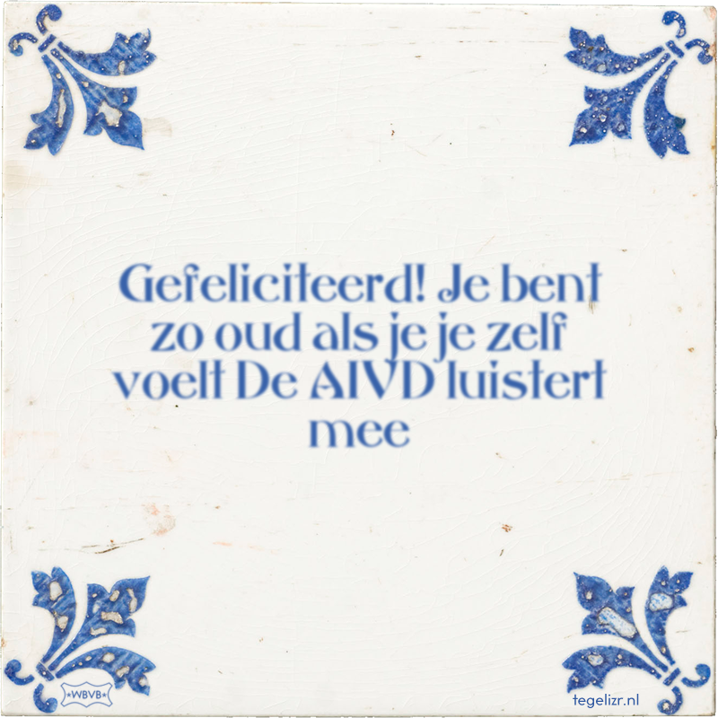 Gefeliciteerd! Je bent zo oud als je je zelf voelt De AIVD luistert mee - Online tegeltjes bakken