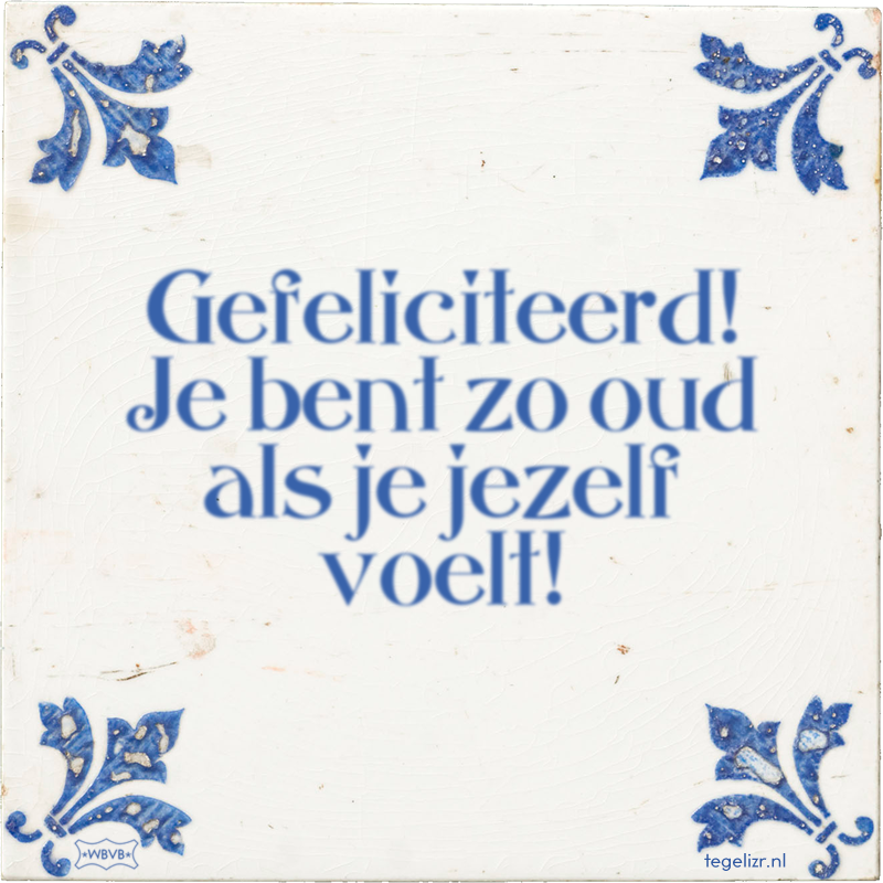 Gefeliciteerd! Je bent zo oud als je jezelf voelt! - Online tegeltjes bakken