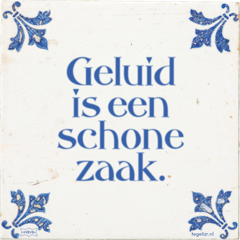 Geluid is een schone zaak. - Online tegeltjes bakken