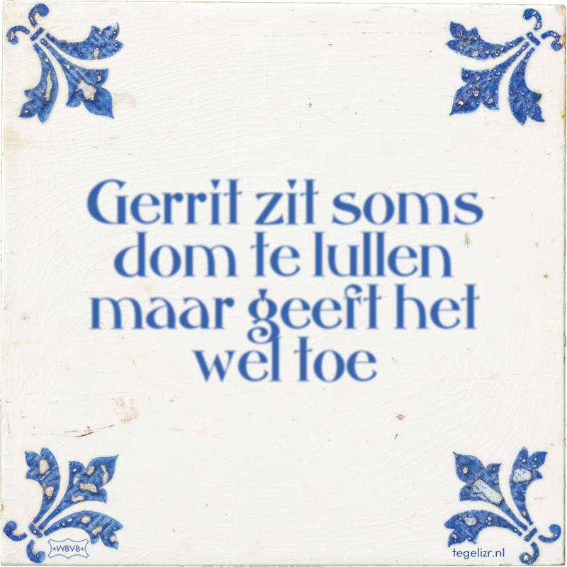 Gerrit zit soms dom te lullen maar geeft het wel toe - Online tegeltjes bakken