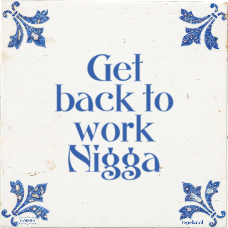 Get back to work Nigga - Online tegeltjes bakken