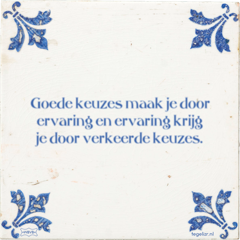 Goede keuzes maak je door ervaring en ervaring krijg je door verkeerde keuzes. - Online tegeltjes bakken