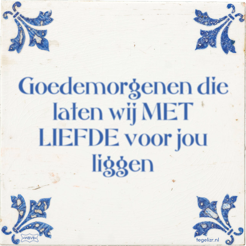 Goedemorgenen die laten wij MET LIEFDE voor jou liggen - Online tegeltjes bakken