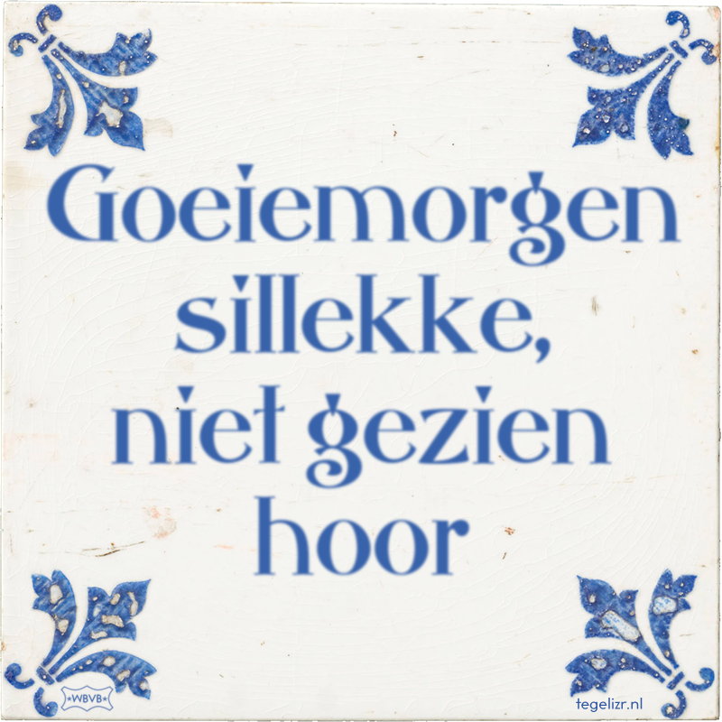 Goeiemorgen sillekke, niet gezien hoor - Online tegeltjes bakken