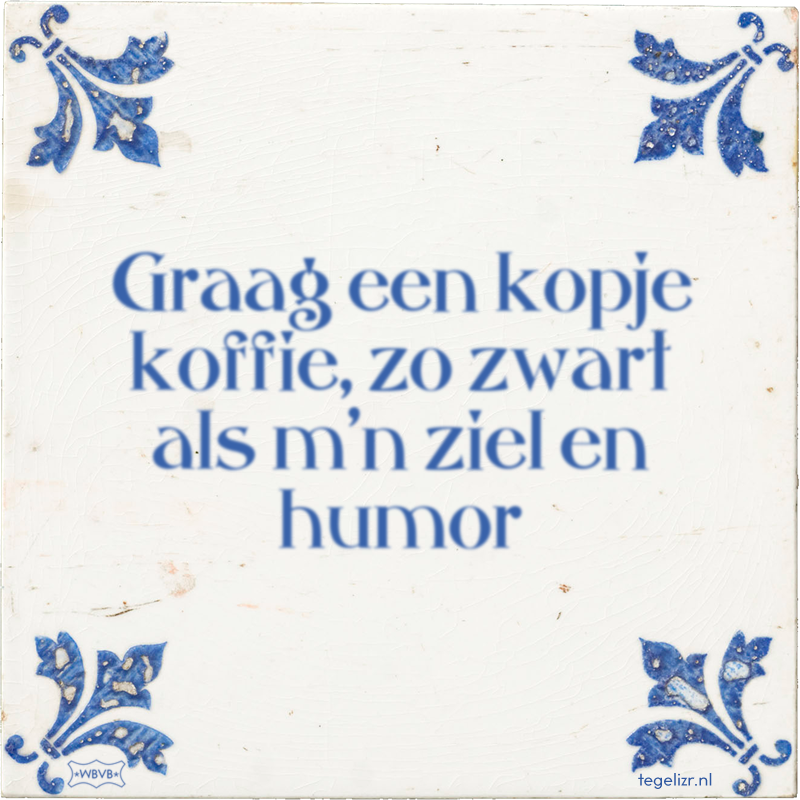 Graag een kopje koffie, zo zwart als m'n ziel en humor - Online tegeltjes bakken