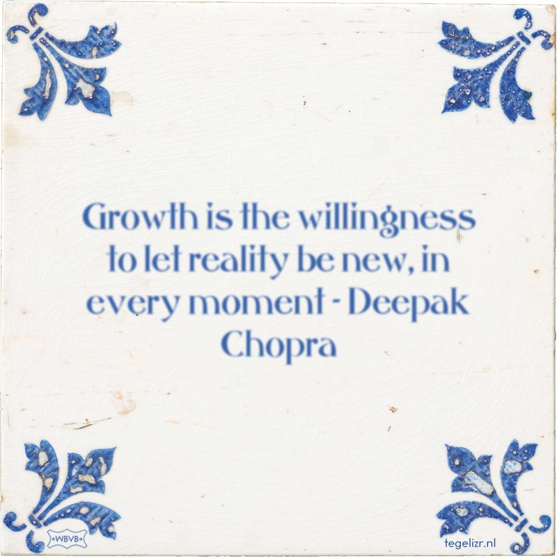 Growth is the willingness to let reality be new, in every moment - Deepak Chopra - Online tegeltjes bakken