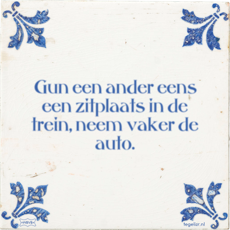 Gun een ander eens een zitplaats in de trein, neem vaker de auto. - Online tegeltjes bakken
