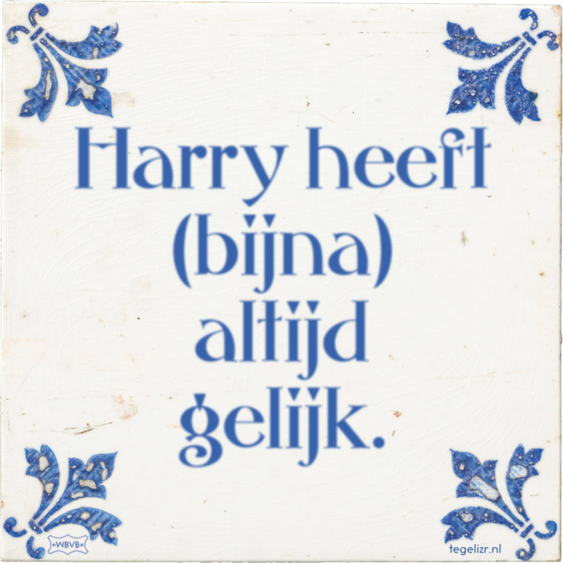 Harry heeft (bijna) altijd gelijk. - Online tegeltjes bakken