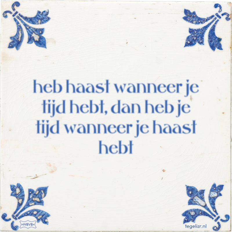 heb haast wanneer je tijd hebt, dan heb je tijd wanneer je haast hebt - Online tegeltjes bakken