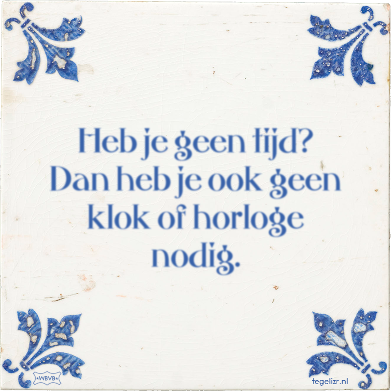 Heb je geen tijd? Dan heb je ook geen klok of horloge nodig. - Online tegeltjes bakken
