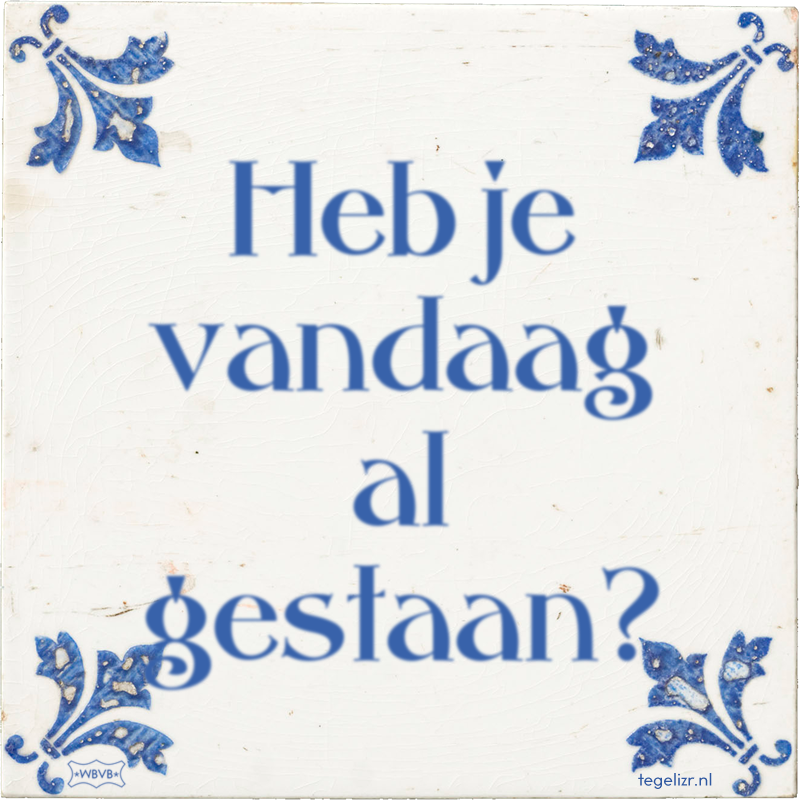 Heb je vandaag al gestaan? - Online tegeltjes bakken