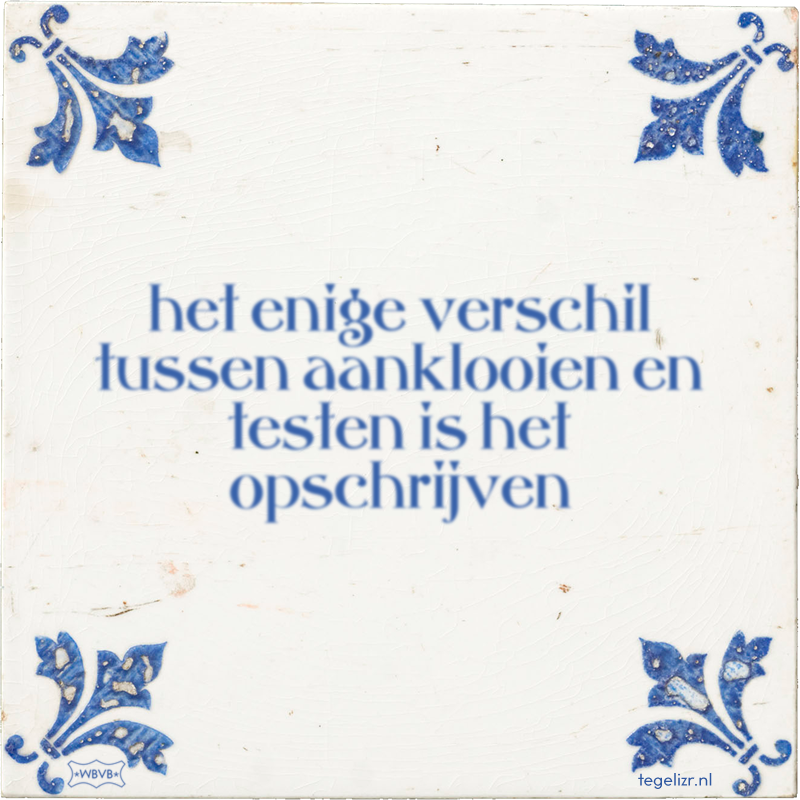 het enige verschil tussen aanklooien en testen is het opschrijven - Online tegeltjes bakken