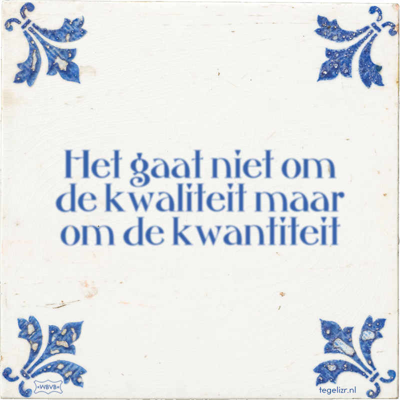 Het gaat niet om de kwaliteit maar om de kwantiteit - Online tegeltjes bakken
