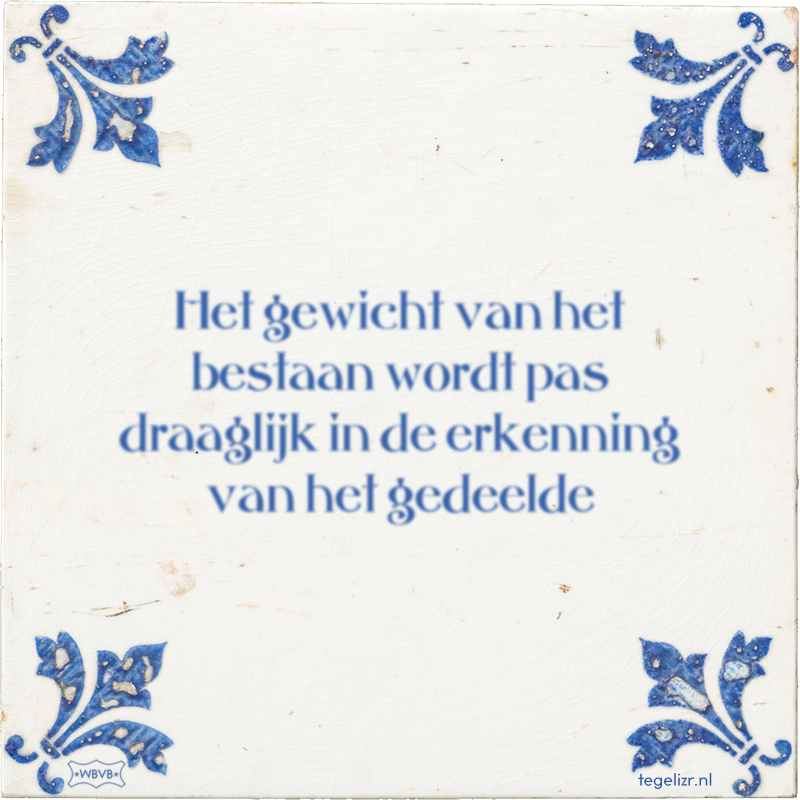 Het gewicht van het bestaan wordt pas draaglijk in de erkenning van het gedeelde - Online tegeltjes bakken