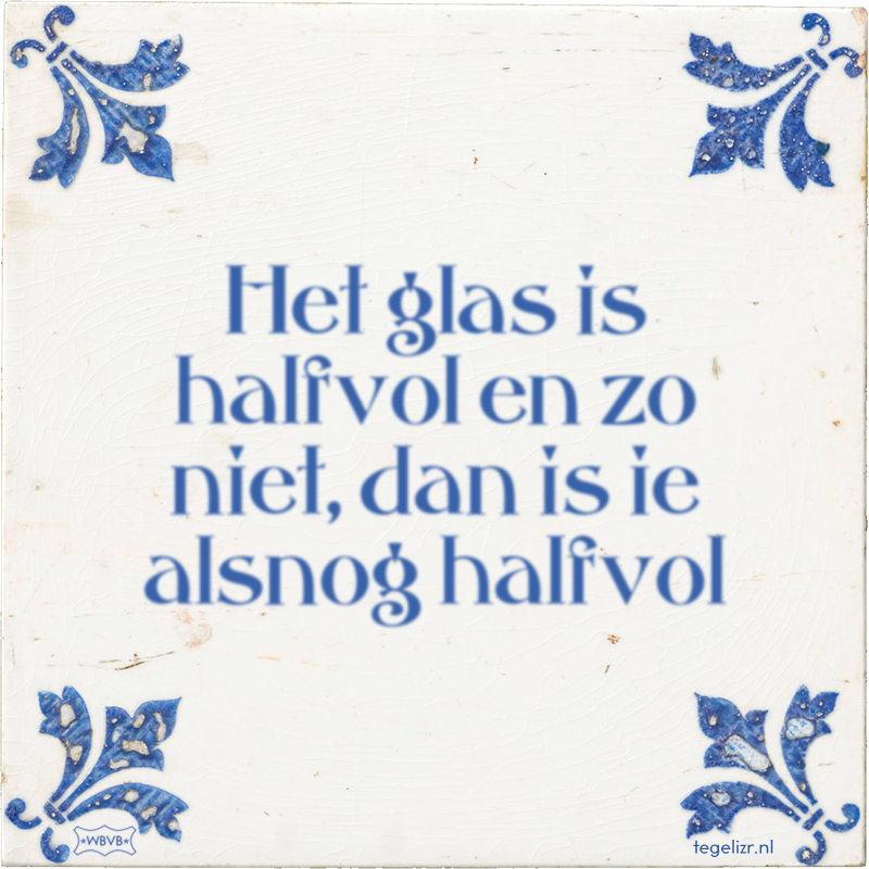 Het glas is halfvol en zo niet, dan is ie alsnog halfvol - Online tegeltjes bakken