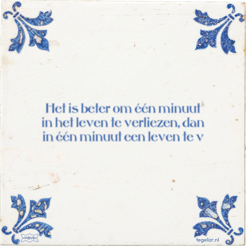 Het is beter om één minuut in het leven te verliezen, dan in één minuut een leven te v - Online tegeltjes bakken