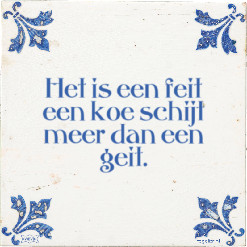 Het is een feit een koe schijt meer dan een geit. - Online tegeltjes bakken