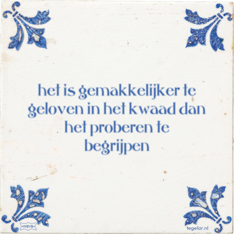 het is gemakkelijker te geloven in het kwaad dan het proberen te begrijpen - Online tegeltjes bakken