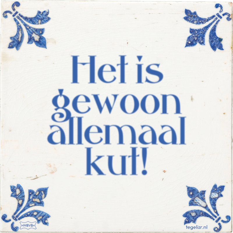 Het is gewoon allemaal kut! - Online tegeltjes bakken
