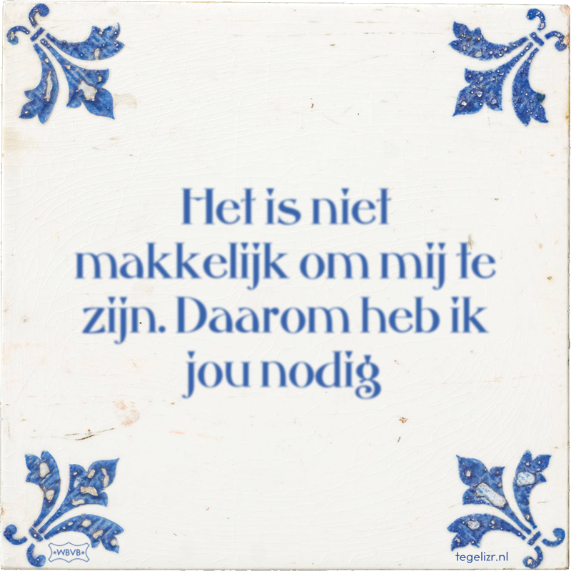 Het is niet makkelijk om mij te zijn. Daarom heb ik jou nodig - Online tegeltjes bakken