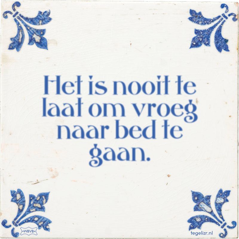 Het is nooit te laat om vroeg naar bed te gaan. - Online tegeltjes bakken