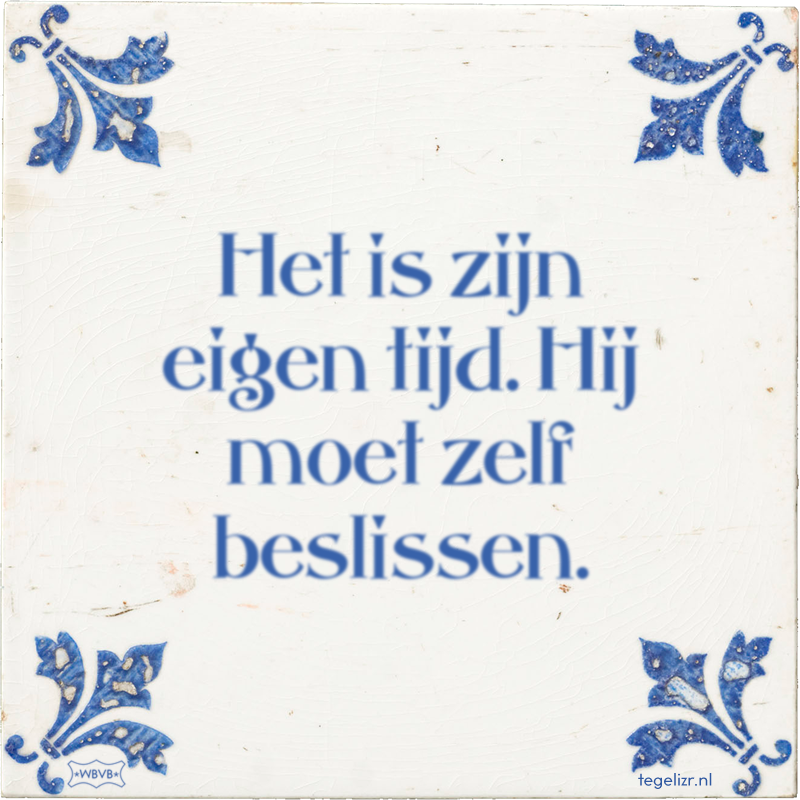 Het is zijn eigen tijd. Hij moet zelf beslissen. - Online tegeltjes bakken