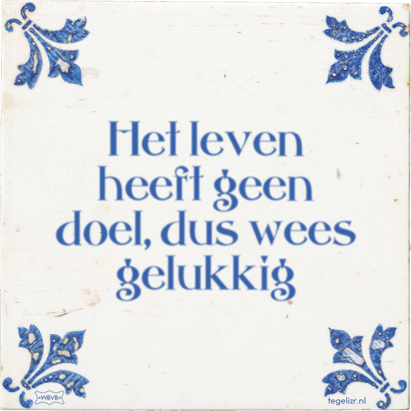 Het leven heeft geen doel, dus wees gelukkig - Online tegeltjes bakken