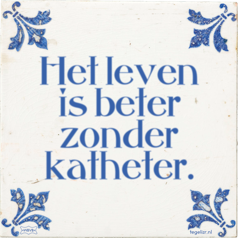 Het leven is beter zonder katheter. - Online tegeltjes bakken