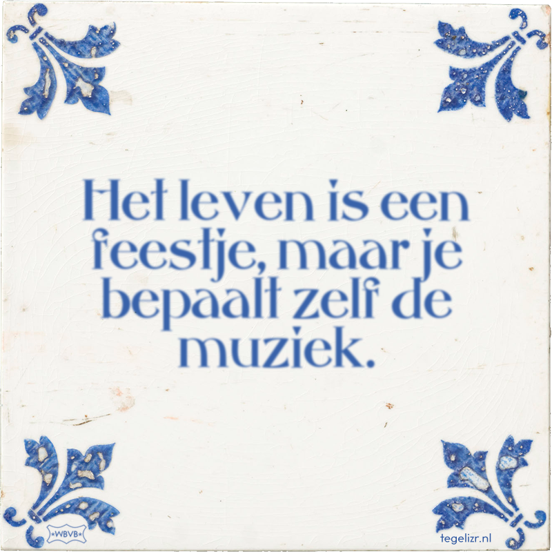 Het leven is een feestje, maar je bepaalt zelf de muziek. - Online tegeltjes bakken
